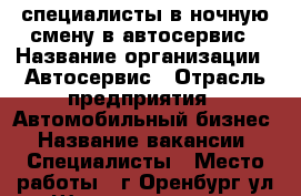 специалисты в ночную смену в автосервис › Название организации ­ Автосервис › Отрасль предприятия ­ Автомобильный бизнес › Название вакансии ­ Специалисты › Место работы ­ г.Оренбург,ул.Шевченко,167/142 › Подчинение ­ Руководитель › Процент ­ 50 - Оренбургская обл., Оренбург г. Работа » Вакансии   . Оренбургская обл.